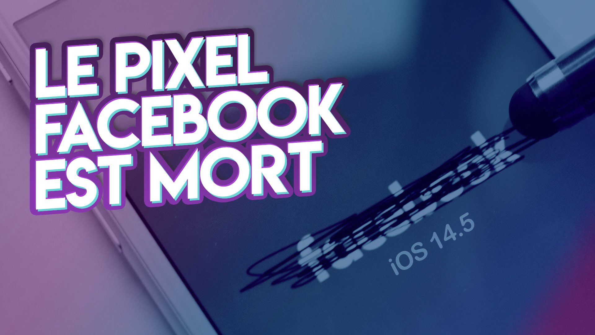 Fin du pixel Facebook – iOS 14.5 a tué le game